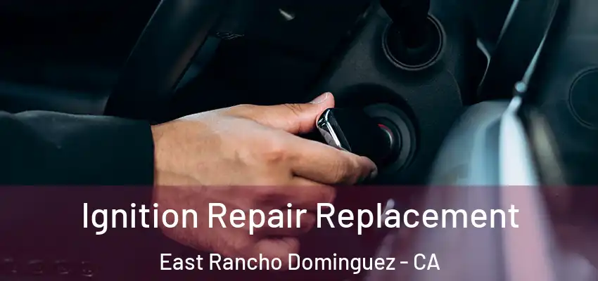  Ignition Repair Replacement East Rancho Dominguez - CA